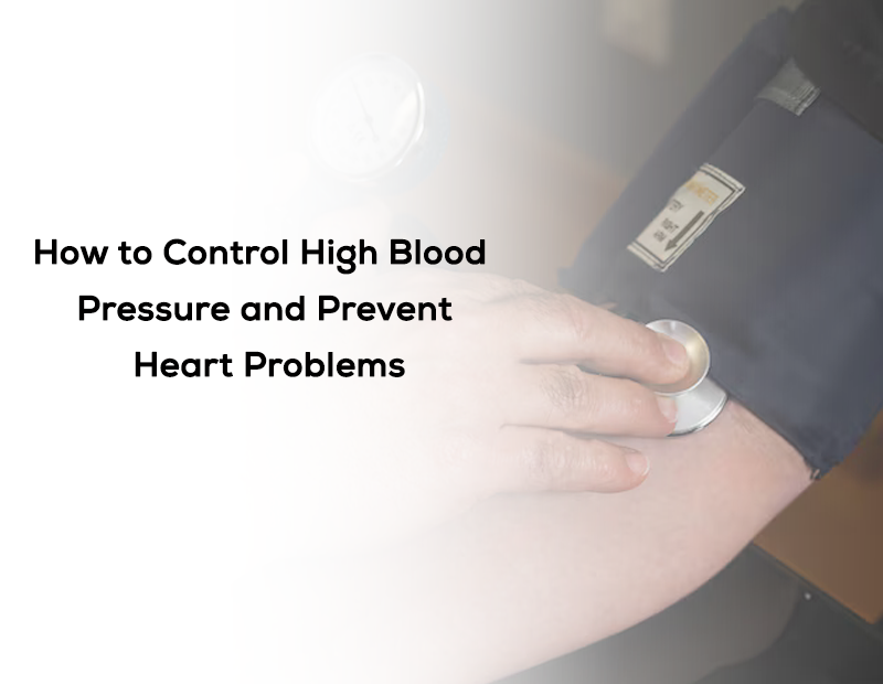 How to Control High Blood Pressure and Prevent Heart Problems